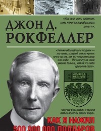 Джон Дэвисон Рокфеллер «Как я нажил 500 000 000. Мемуары миллиардера»